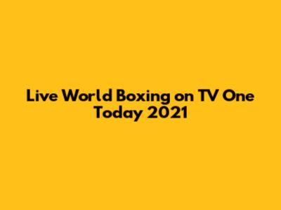 Live World Boxing on TV One Today 2021