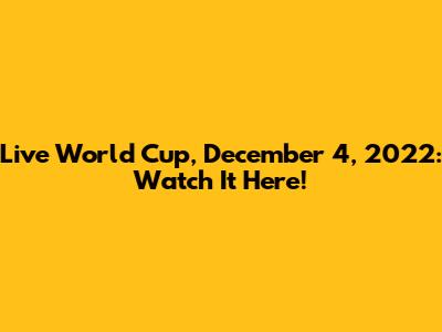 Live World Cup, December 4, 2022: Watch It Here!
