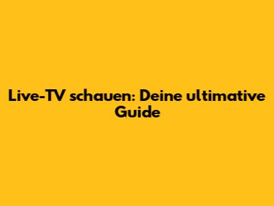 Live-TV schauen: Deine ultimative Guide