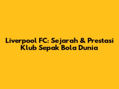 Liverpool FC: Sejarah & Prestasi Klub Sepak Bola Dunia
