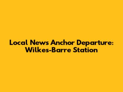 Local News Anchor Departure: Wilkes-Barre Station