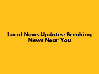 Local News Updates: Breaking News Near You