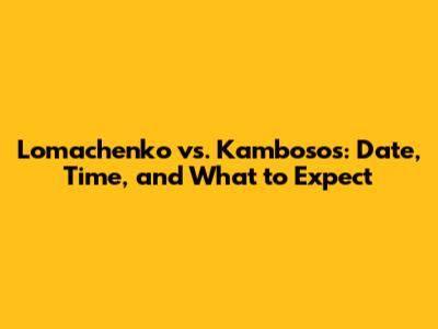 Lomachenko vs. Kambosos: Date, Time, and What to Expect
