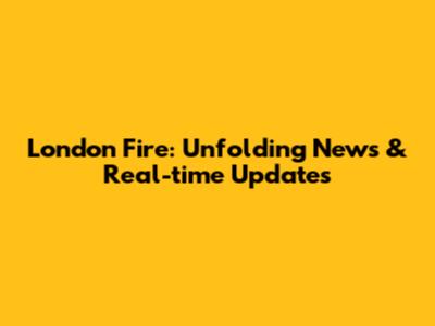 London Fire: Unfolding News & Real-time Updates