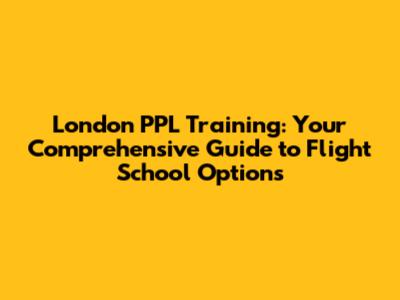 London PPL Training: Your Comprehensive Guide to Flight School Options