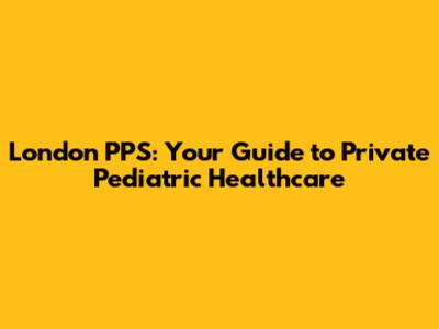 London PPS: Your Guide to Private Pediatric Healthcare