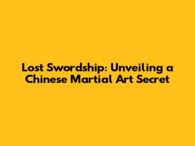Lost Swordship: Unveiling a Chinese Martial Art Secret