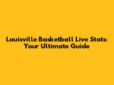 Louisville Basketball Live Stats: Your Ultimate Guide