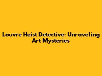 Louvre Heist Detective: Unraveling Art Mysteries