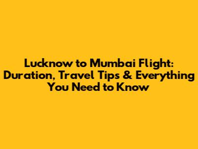 Lucknow to Mumbai Flight: Duration, Travel Tips & Everything You Need to Know
