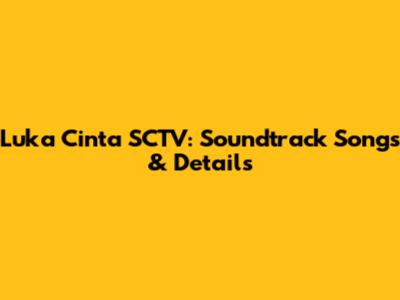 Luka Cinta SCTV: Soundtrack Songs & Details