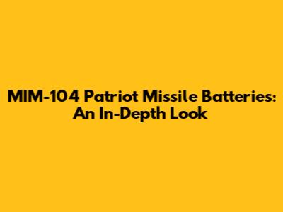 MIM-104 Patriot Missile Batteries: An In-Depth Look