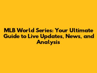 MLB World Series: Your Ultimate Guide to Live Updates, News, and Analysis