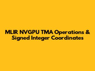 MLIR NVGPU TMA Operations & Signed Integer Coordinates