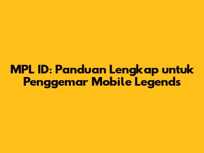 MPL ID: Panduan Lengkap untuk Penggemar Mobile Legends