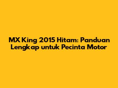 MX King 2015 Hitam: Panduan Lengkap untuk Pecinta Motor