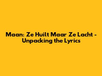 Maan: Ze Huilt Maar Ze Lacht - Unpacking the Lyrics