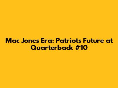 Mac Jones Era: Patriots' Future at Quarterback #10