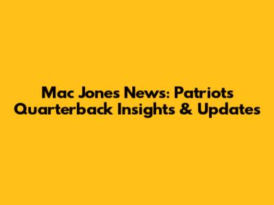 Mac Jones News: Patriots' Quarterback Insights & Updates
