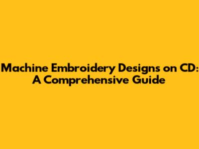 Machine Embroidery Designs on CD: A Comprehensive Guide