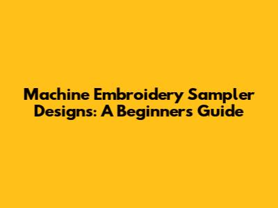 Machine Embroidery Sampler Designs: A Beginner's Guide