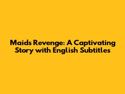 Maid's Revenge: A Captivating Story with English Subtitles