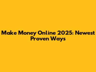 Make Money Online 2025: Newest Proven Ways