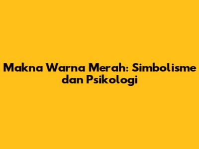 Makna Warna Merah: Simbolisme dan Psikologi