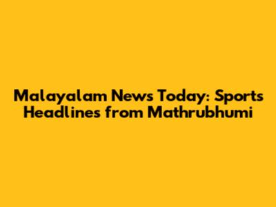 Malayalam News Today: Sports Headlines from Mathrubhumi