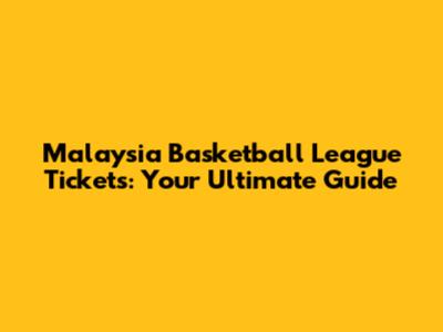 Malaysia Basketball League Tickets: Your Ultimate Guide