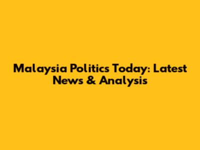 Malaysia Politics Today: Latest News & Analysis