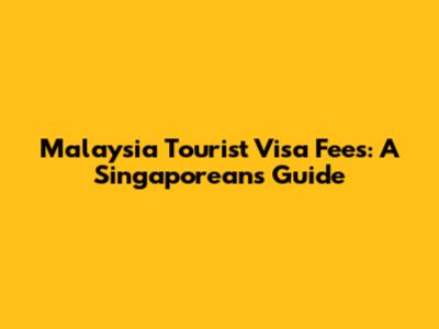 Malaysia Tourist Visa Fees: A Singaporean's Guide