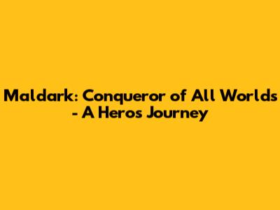 Maldark: Conqueror of All Worlds - A Hero's Journey