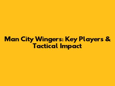 Man City Wingers: Key Players & Tactical Impact