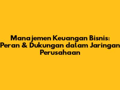 Manajemen Keuangan Bisnis: Peran & Dukungan dalam Jaringan Perusahaan