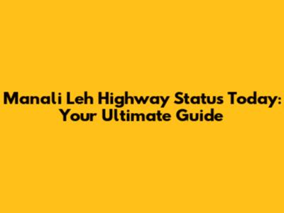 Manali Leh Highway Status Today: Your Ultimate Guide