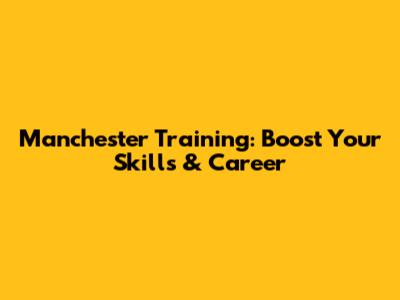 Manchester Training: Boost Your Skills & Career