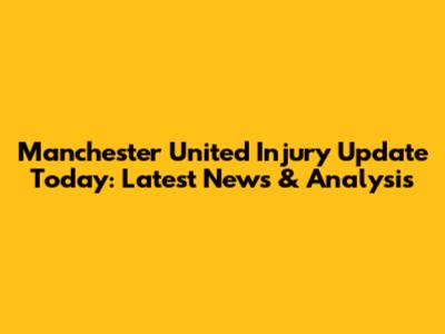 Manchester United Injury Update Today: Latest News & Analysis