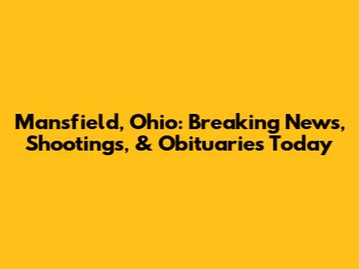Mansfield, Ohio: Breaking News, Shootings, & Obituaries Today