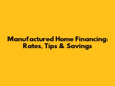 Manufactured Home Financing: Rates, Tips & Savings