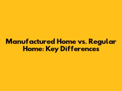 Manufactured Home vs. Regular Home: Key Differences