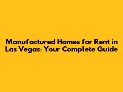 Manufactured Homes for Rent in Las Vegas: Your Complete Guide