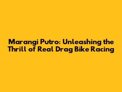 Marangi Putro: Unleashing the Thrill of Real Drag Bike Racing