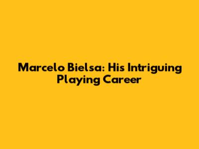 Marcelo Bielsa: His Intriguing Playing Career