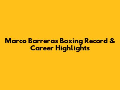 Marco Barrera's Boxing Record & Career Highlights