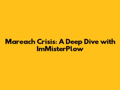 Mareach Crisis: A Deep Dive with ImMisterPlow
