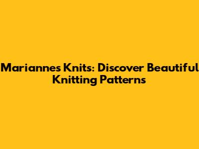 Marianne's Knits: Discover Beautiful Knitting Patterns