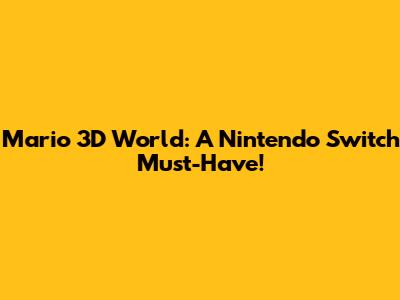 Mario 3D World: A Nintendo Switch Must-Have!