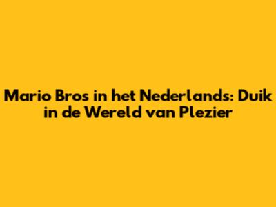 Mario Bros in het Nederlands: Duik in de Wereld van Plezier