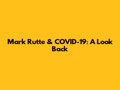Mark Rutte & COVID-19: A Look Back